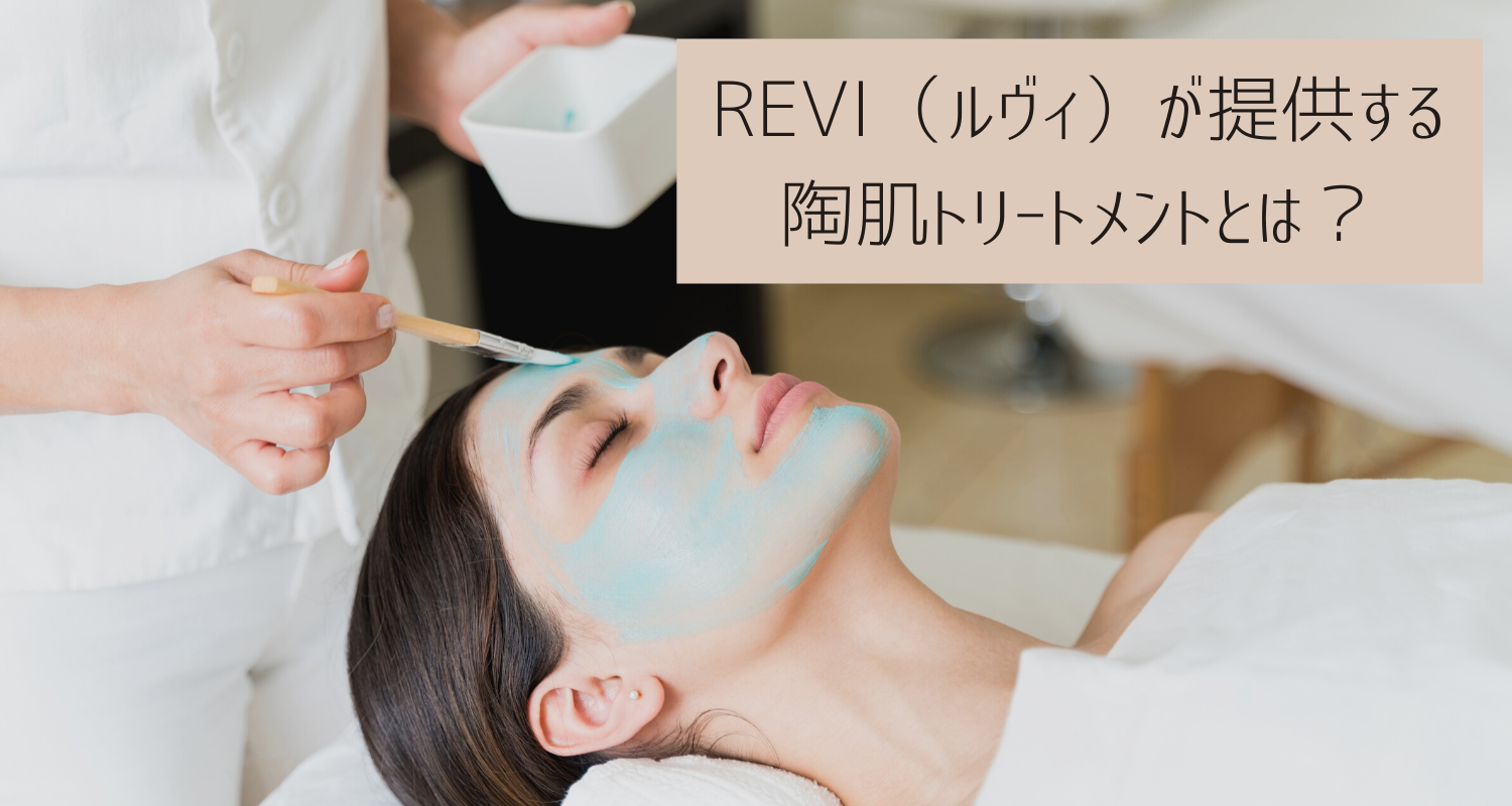 REVI（ルヴィ）が提供する陶肌トリートメントとは？ – REVI（ルヴィ
